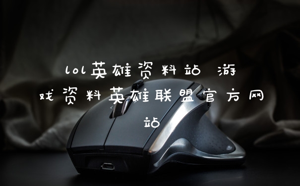 lol英雄资料站 游戏资料英雄联盟官方网站