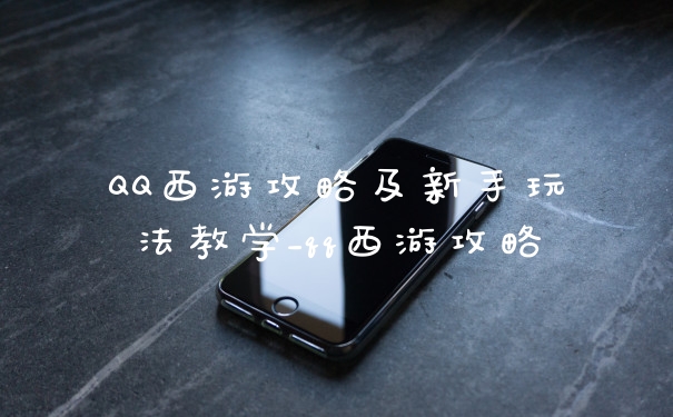 QQ西游攻略及新手玩法教学_qq西游攻略