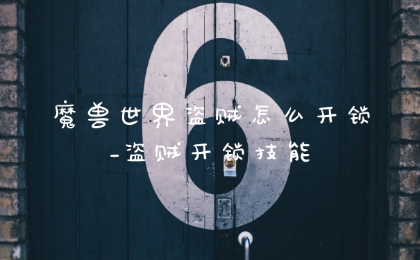 魔兽世界盗贼怎么开锁_盗贼开锁技能