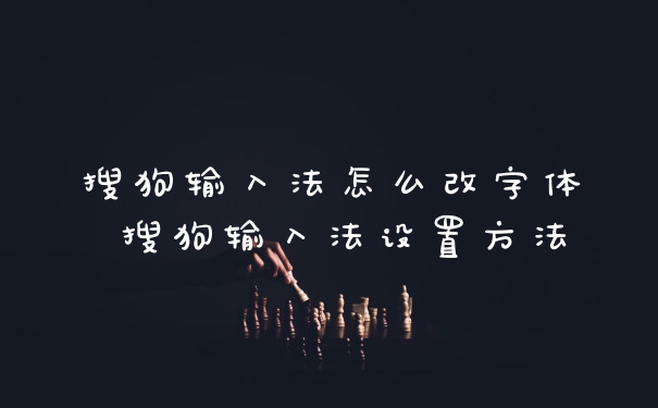 搜狗输入法怎么改字体 搜狗输入法设置方法