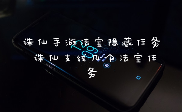 诛仙手游法宝隐藏任务 诛仙支线几个法宝任务