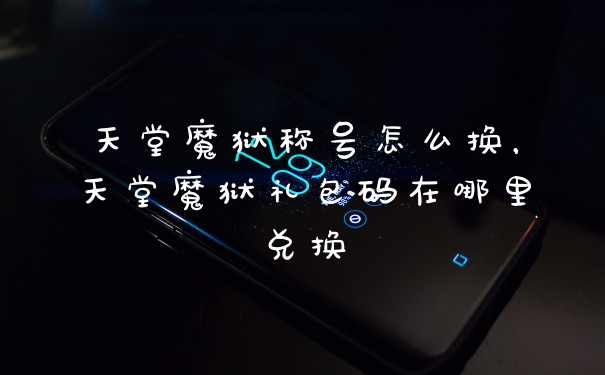 天堂魔狱称号怎么换，天堂魔狱礼包码在哪里兑换