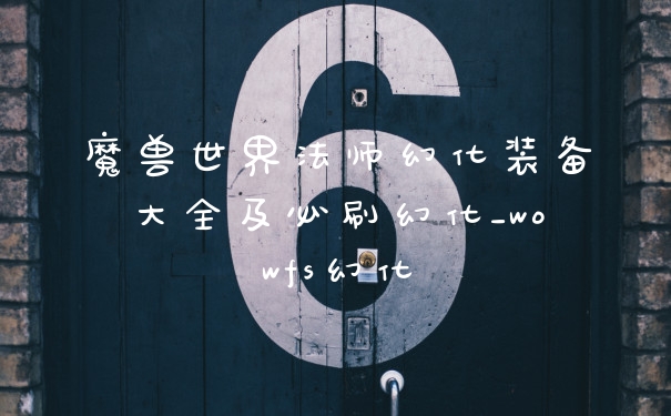 魔兽世界法师幻化装备大全及必刷幻化_wowfs幻化