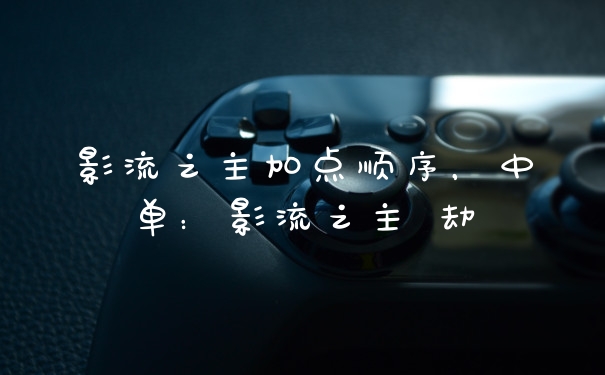 影流之主加点顺序，中单：影流之主 劫