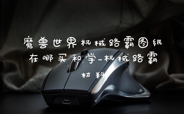 魔兽世界机械路霸图纸在哪买和学_机械路霸材料