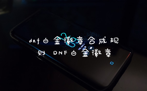dnf白金徽章合成规则 DNF白金徽章