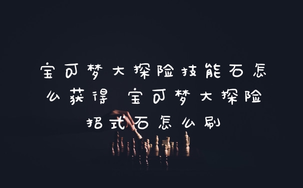 宝可梦大探险技能石怎么获得 宝可梦大探险招式石怎么刷