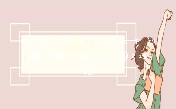 傲世三国之三分天下刘备攻略 傲世三国2攻略