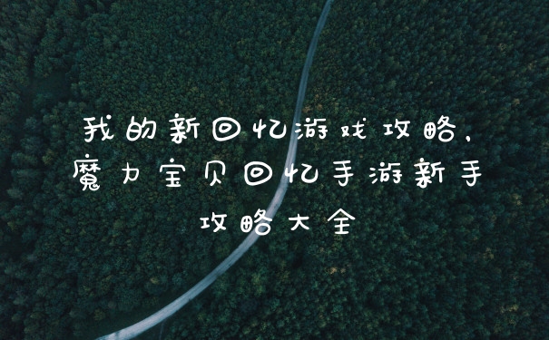 我的新回忆游戏攻略，魔力宝贝回忆手游新手攻略大全