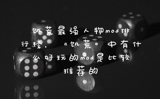 饥荒最强人物mod排行榜，《饥荒》中有什么好玩的mod是比较推荐的