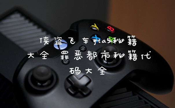 侠盗飞车gta5秘籍大全 罪恶都市秘籍代码大全