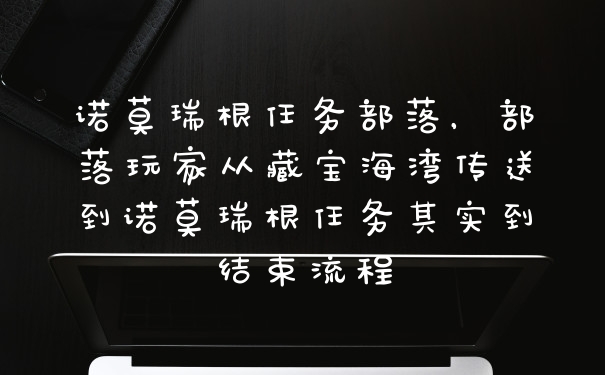 诺莫瑞根任务部落，部落玩家从藏宝海湾传送到诺莫瑞根任务其实到结束流程