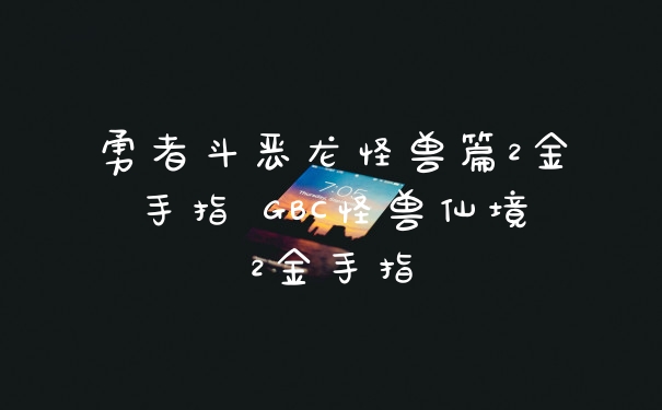 勇者斗恶龙怪兽篇2金手指 GBC怪兽仙境2金手指