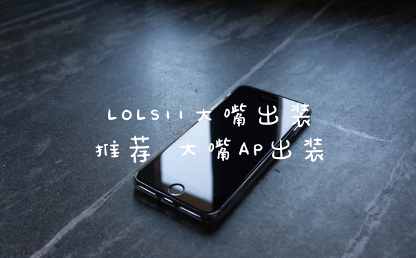 LOLS11大嘴出装推荐 大嘴AP出装