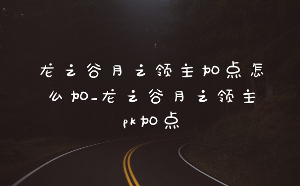 龙之谷月之领主加点怎么加_龙之谷月之领主pk加点