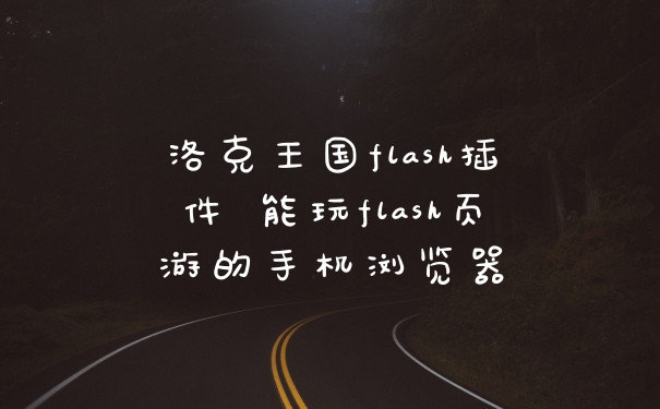 洛克王国flash插件 能玩flash页游的手机浏览器