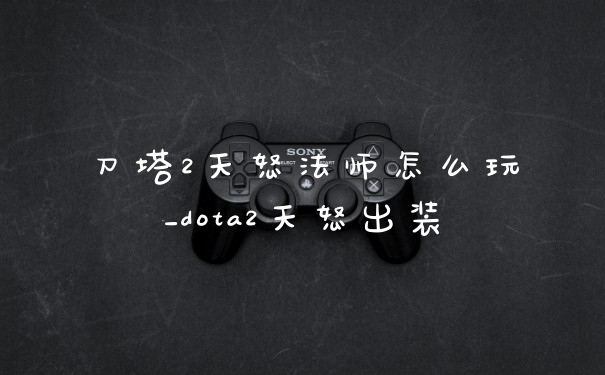 刀塔2天怒法师怎么玩_dota2天怒出装