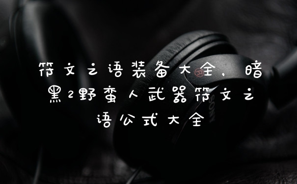 符文之语装备大全，暗黑2野蛮人武器符文之语公式大全