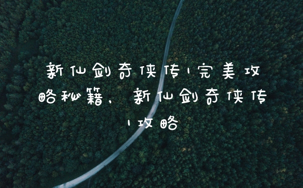 新仙剑奇侠传1完美攻略秘籍，新仙剑奇侠传1攻略
