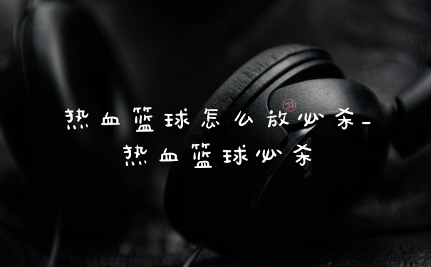 热血篮球怎么放必杀_热血篮球必杀