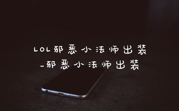LOL邪恶小法师出装_邪恶小法师出装