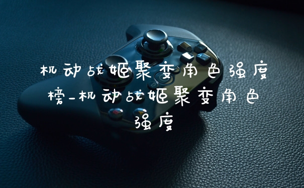机动战姬聚变角色强度榜_机动战姬聚变角色强度