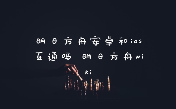 明日方舟安卓和ios互通吗 明日方舟wiki
