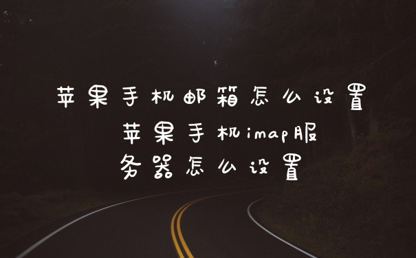 苹果手机邮箱怎么设置 苹果手机imap服务器怎么设置