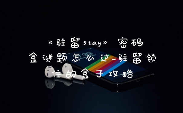 《驻留stay》密码盒谜题怎么过_驻留锁住的盒子攻略