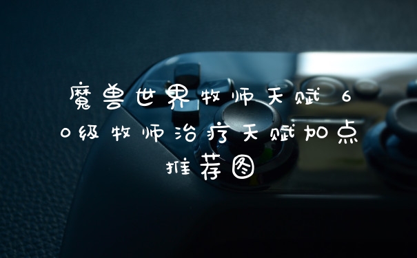 魔兽世界牧师天赋 60级牧师治疗天赋加点推荐图