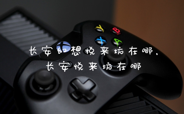 长安幻想悦来坊在哪，长安悦来坊在哪