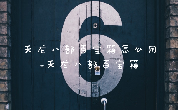 天龙八部百宝箱怎么用_天龙八部百宝箱