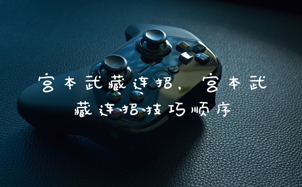 宫本武藏连招,宫本武藏连招技巧顺序