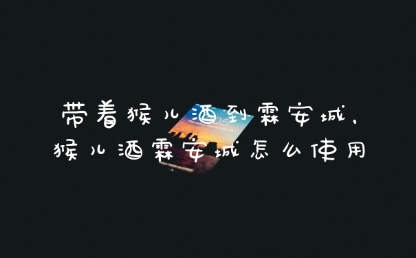 带着猴儿酒到霖安城，猴儿酒霖安城怎么使用