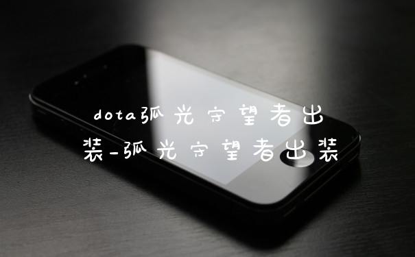 dota弧光守望者出装_弧光守望者出装