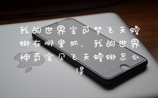 我的世界宝可梦飞天螳螂在哪里抓，我的世界神奇宝贝飞天螳螂怎么得