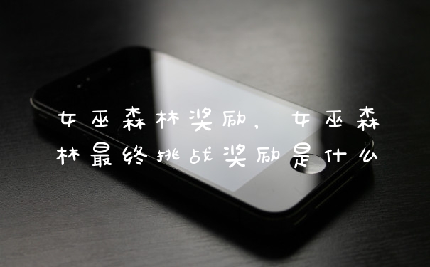 女巫森林奖励，女巫森林最终挑战奖励是什么