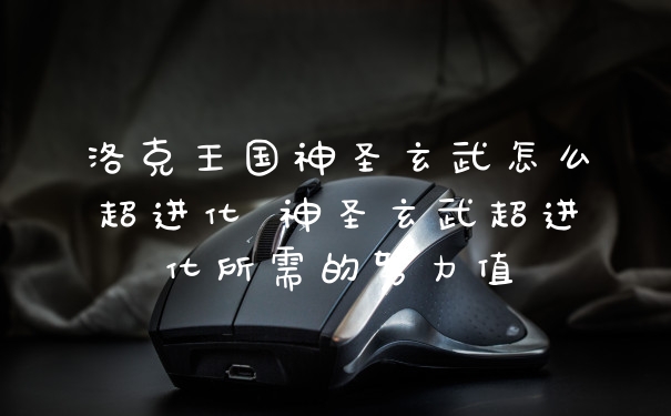 洛克王国神圣玄武怎么超进化 神圣玄武超进化所需的努力值