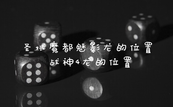 圣域魔都魅影龙的位置 战神4龙的位置