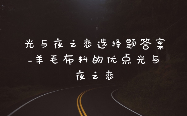 光与夜之恋选择题答案_羊毛布料的优点光与夜之恋