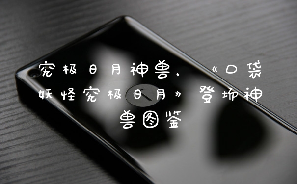 究极日月神兽，《口袋妖怪究极日月》登场神兽图鉴
