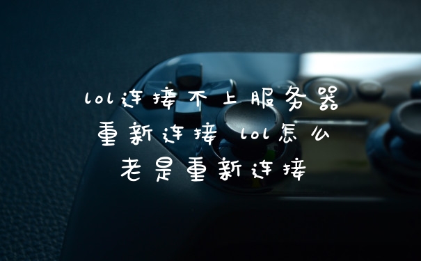 lol连接不上服务器重新连接 lol怎么老是重新连接