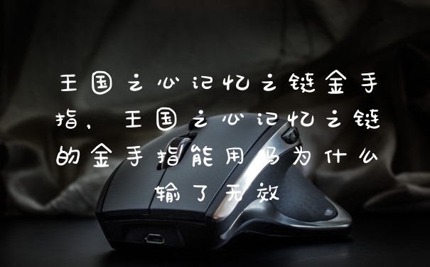 王国之心记忆之链金手指，王国之心记忆之链的金手指能用吗为什么输了无效
