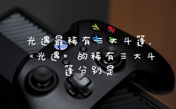 光遇最稀有三大斗篷，《光遇》的稀有三大斗篷分别是