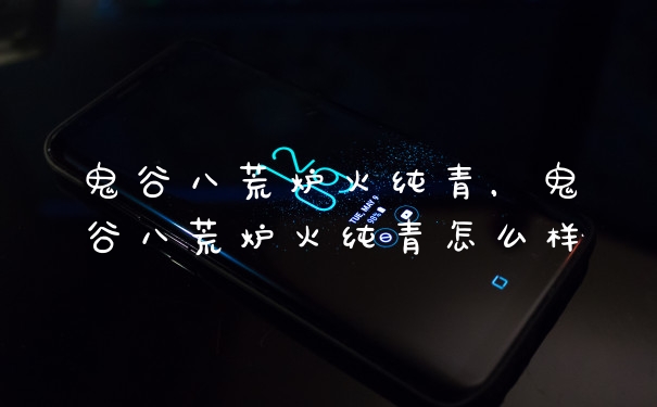 鬼谷八荒炉火纯青，鬼谷八荒炉火纯青怎么样