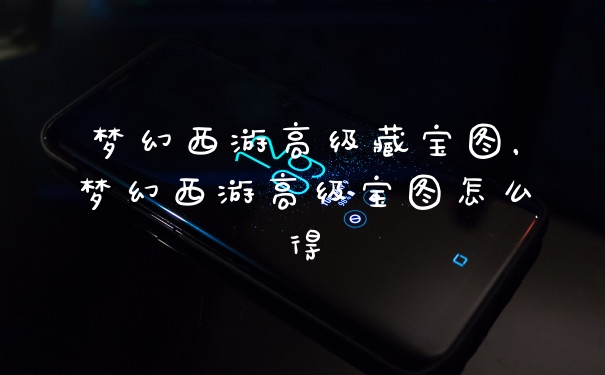 梦幻西游高级藏宝图,梦幻西游高级宝图怎么得