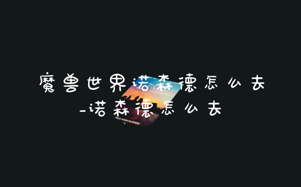 魔兽世界诺森德怎么去_诺森德怎么去