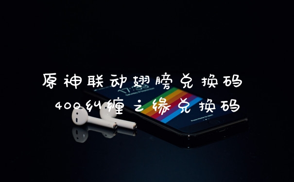 原神联动翅膀兑换码 400纠缠之缘兑换码