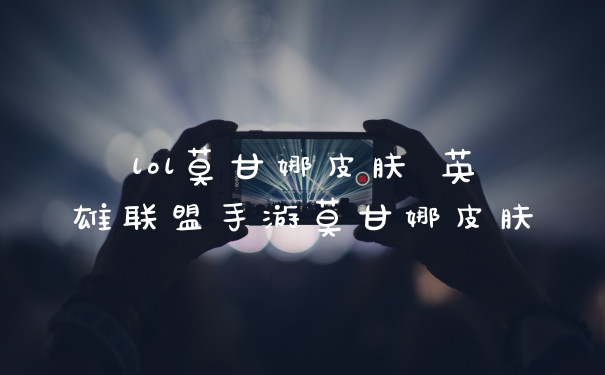 lol莫甘娜皮肤 英雄联盟手游莫甘娜皮肤