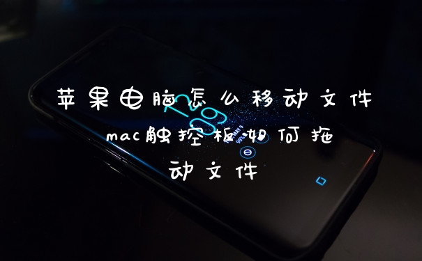 苹果电脑怎么移动文件 mac触控板如何拖动文件